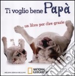 Ti voglio bene papà. Un libro per dire grazie. Ediz. illustrata libro