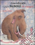 Come educare il proprio mammuth (da compagnia). Ediz. illustrata libro