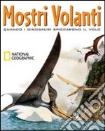 Mostri volanti. Quando i dinosauri spiccarono il volo