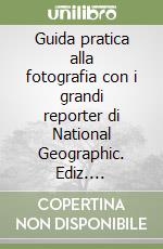 Guida pratica alla fotografia con i grandi reporter di National Geographic. Ediz. illustrata libro