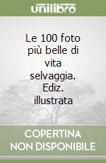 Le 100 foto più belle di vita selvaggia. Ediz. illustrata libro