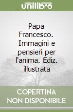 Papa Francesco. Immagini e pensieri per l'anima. Ediz. illustrata libro