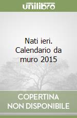 Nati ieri. Calendario da muro 2015 libro