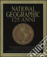 National Geographic. 125 anni. Fotografie leggendarie, avventure e scoperte che hanno cambiato il mondo. Ediz. illustrata libro