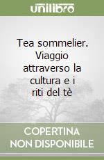 Tea sommelier. Viaggio attraverso la cultura e i riti del tè libro