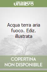 Acqua terra aria fuoco. Ediz. illustrata libro