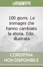 100 giorni. Le immagini che hanno cambiato la storia. Ediz. illustrata libro