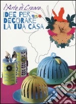 Idee per decorare la tua casa. L'arte di creare. Ediz. illustrata libro