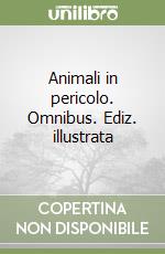 Animali in pericolo. Omnibus. Ediz. illustrata libro