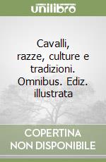 Cavalli, razze, culture e tradizioni. Omnibus. Ediz. illustrata libro