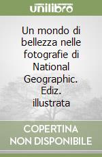 Un mondo di bellezza nelle fotografie di National Geographic. Ediz. illustrata