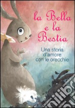 La Bella e la Bestia. Una storia d'amore con le orecchie. Ediz. illustrata libro