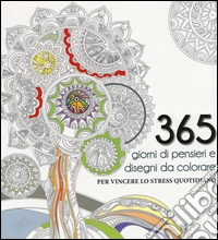 365 giorni di pensieri e disegni da colorare per vincere lo stress quotidiano. Ediz. illustrata libro