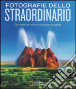 Fotografie dello straordinario. Quando la natura supera se stessa. Ediz. illustrata libro