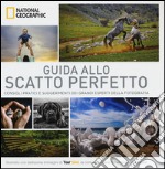 Guida allo scatto perfetto. Consigli pratici e suggerimenti dai grandi esperti della fotografia. Ediz. illustrata libro