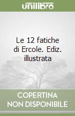 Le 12 fatiche di Ercole. Ediz. illustrata libro