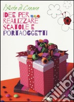 Idee per realizzare scatole e portaoggetti. L'arte di creare libro