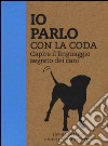 Io parlo con la coda. Capire il linguaggio segreto dei cani. Ediz. illustrata libro