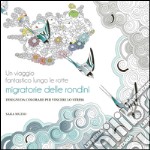 Un viaggio fantastico lungo le rotte migratorie delle rondini. Disegni da colorare per vincere lo stress libro