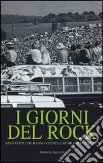 I giorni del rock. Gli eventi che hanno fatto la storia della musica libro