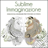 Sublime immaginazione. Disegni da colorare per vincere lo stress libro