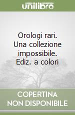 Orologi rari. Una collezione impossibile. Ediz. a colori libro