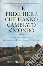 Le preghiere che hanno cambiato il mondo. Straordinarie storie di fede che hanno modificato il corso della storia libro