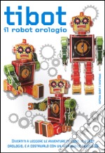 Tibot. Il robot orologio. Ediz. illustrata. Con gadget libro