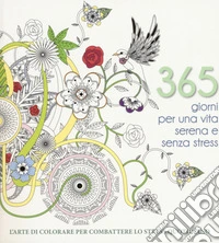 365 giorni per una vita serena e senza stress. L'arte di colorare per combattere lo stress quotidiano. Ediz. illustrata libro