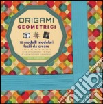 Origami geometrici. 10 modelli modulari facili da creare. Ediz. a colori libro