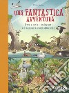 Una fantastica avventura. Trova e conta i più bizzarri e straordinari animali della terra. Ediz. a colori libro