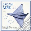 Origami. Aerei. Ediz. a colori. Con gadget libro