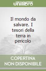 Il mondo da salvare. I tesori della terra in pericolo libro