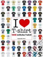 I love T-shirt. 1000 mitiche T-shirt. Ediz. illustrata libro