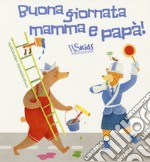 Buona giornata mamma e papà! Ediz. a colori