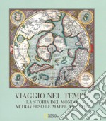 Viaggio nel tempo. La storia del mondo attraverso le mappe antiche. Ediz. a colori