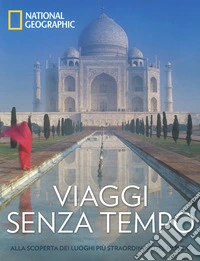 Viaggi senza tempo. Alla scoperta dei luoghi più straordinari del mondo. Ediz. a colori libro