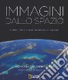 Immagini dallo spazio. L'obiettivo di un astronauta sul mondo. Ediz. illustrata libro