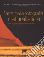 L'arte della fotografia naturalistica. Guida alla composizione di immagini straordinarie di animali e paesaggi naturali. Ediz. illustrata libro