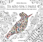 In alto tra i rami. Alla scoperta della meravigliosa vita degli alberi. Disegni da colorare per vincere lo stress. Ediz. illustrata libro