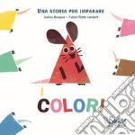 I colori. Una storia per imparare. Ediz. a colori libro