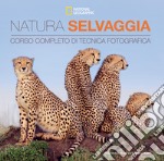 Natura selvaggia. Corso completo di tecnica fotografica libro