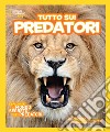 Tutto sui predatori. Ediz. illustrata libro