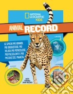 Animali da record. Le specie più grandi, più disgustose, più veloci, più pericolose, più puzzolenti e più piccole del pianeta