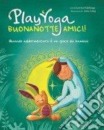 Play yoga. Buonanotte amici! Quando addormentarsi è un gioco da bambini libro