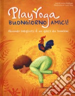 Play yoga. Buongiorno amici! Quando svegliarsi è un gioco da bambini libro