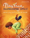 Play yoga. Buongiorno amici! Quando svegliarsi è un gioco da bambini libro