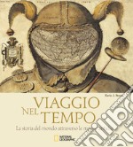 Viaggio nel tempo. La storia del mondo attraverso le mappe antiche. Ediz. illustrata