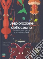 L'esplorazione dell'oceano. I misteri del mare spiegati in un colpo d'occhio! Ediz. a colori libro