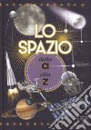 Lo spazio dalla A alla Z. Ediz. a colori libro